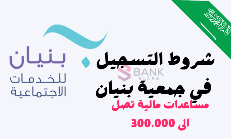 شروط التسجيل في جمعية بنيان ومساعدات مالية تصل الى 300 ألف ريال