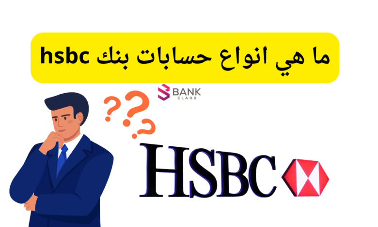 7 حسابات مختلفة ..ما هي انواع حسابات بنك hsbc